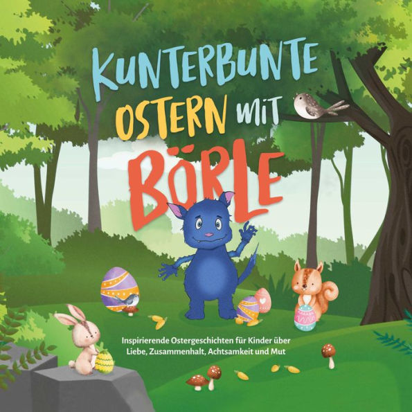 Kunterbunte Ostern mit Börle: Inspirierende Ostergeschichten für Kinder über Liebe, Zusammenhalt, Achtsamkeit und Mut inkl. gratis Audio-Dateien zu allen Kindergeschichten