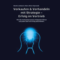 Verkaufen & Verhandeln mit Strategie - Erfolg im Vertrieb: Wie Sie Verkaufsprozesse erfolgreich führen und jeden Deal mit Erfolg abschließen