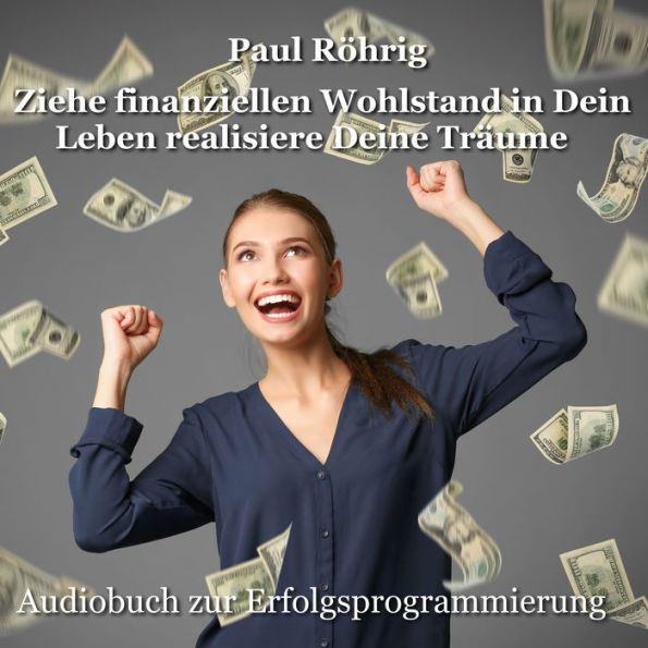 Ziehe finanziellen Wohlstand in Dein Leben realisiere Deine Träume: Audiobuch zur Erfolgsprogrammierung