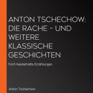 Anton Tschechow: Die Rache - und weitere klassische Geschichten: Fünf meisterhafte Erzählungen