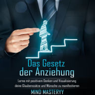 Das Gesetz der Anziehung: Lerne mit positivem Denken und Visualisierung deine Glaubenssätze und Wünsche zu manifestieren