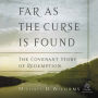 Far as the Curse Is Found: The Covenant Story of Redemption