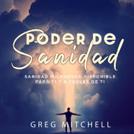 Poder De Sanidad: Sanidad Milagrosa Disponible Para Ti Y A Través Ti