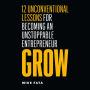 Grow: 12 Unconventional Lessons for Becoming an Unstoppable Entrepreneur
