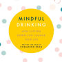 Mindful Drinking: How Cutting Down Can Change Your Life: How Cutting Down Can Change Your Life