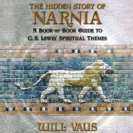 The Hidden Story of Narnia: A Book-By-Book Guide to C. S. Lewis' Spiritual Themes