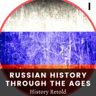 Russian History Through the Ages: Early History and the Creation of Russia