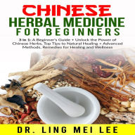 Chinese Herbal Medicine for Beginners: 3 in 1: A Beginner's Guide + Unlock the Power of Chinese Herbs, Top Tips to Natural Healing + Advanced Methods, Remedies for Healing and Wellness