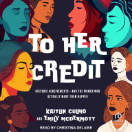 To Her Credit: Historic Achievements-and the Women Who Actually Made Them Happen