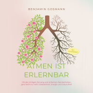 Atmen ist erlernbar: Mit der richtigen Atmung und einfachen Atemtechniken ganz leicht zu mehr Gelassenheit, Energie und Gesundheit - inkl. Praxisübungen