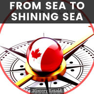 From Sea to Shining Sea: A History Guide of Canada's Provinces and Territories