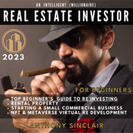 INTELLIGENT (MILLIONAIRE) REAL ESTATE INVESTOR FOR BEGINNERS 2023, AN: 1.Top Beginner's Guide to RE Investing.2 Rental Property.3 Starting a Small Commercial Business.4 NFT & Metaverse RE Development