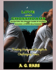 Love at the Crossroads: Navigating the Common Causes of Divorce and Building a Strong Relationship