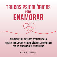 Trucos Psicológicos Para Enamorar: Descubre Las Mejores Técnicas Para Atraer, Persuadir Y Crear Vínculos Duraderos Con La Persona Que Te Interesa