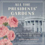 All the Presidents' Gardens: Madison's Cabbages to Kennedy's Roses-How the White House Grounds Have Grown with America