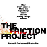 The Friction Project: How Smart Leaders Make the Right Things Easier and the Wrong Things Harder