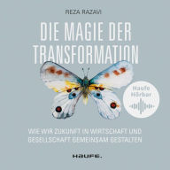 Die Magie der Transformation: Wie wir Zukunft in Wirtschaft und Gesellschaft gemeinsam gestalten (Abridged)