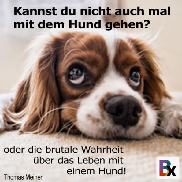 Kannst du nicht auch mal mit dem Hund gehen?: oder die brutale Wahrheit über das Leben mit einem Hund