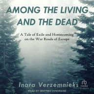 Among the Living and the Dead: A Tale of Exile and Homecoming on the War Roads of Europe