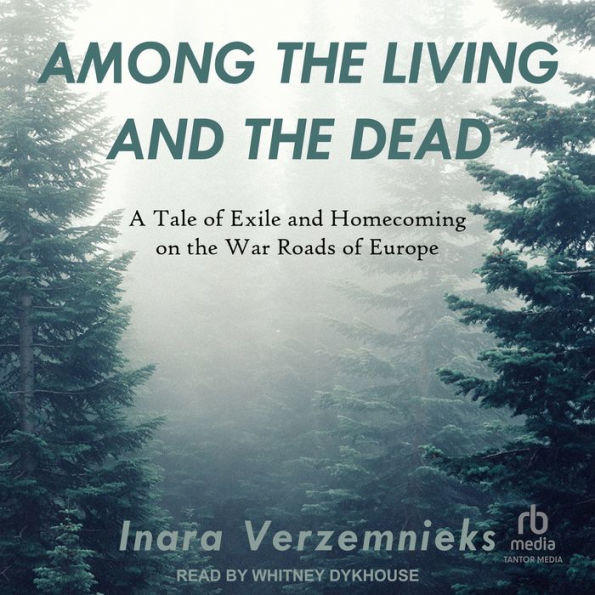 Among the Living and the Dead: A Tale of Exile and Homecoming on the War Roads of Europe