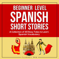 Beginner Level Spanish Short Stories: A Collection of 30 Easy Tales to Learn Spanish Vocabulary