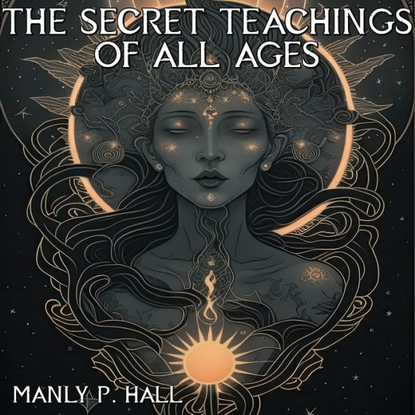 The Secret Teachings Of All Ages: AN ENCYCLOPEDIC OUTLINE OF MASONIC, HERMETIC, QABBALISTIC AND ROSICRUCIAN SYMBOLICAL PHILOSOPHY