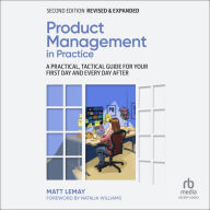 Product Management in Practice: A Practical, Tactical Guide for Your First Day and Every Day After, 2nd Edition