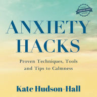 ANXIETY HACKS: PROVEN TECHNIQUES, TOOLS AND TIPS TO CALMNESS