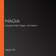 Mágia: Hungarian Myth, Magic, and Folklore