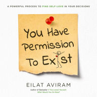 You Have Permission to Exist: A Powerful Process to Find Self-Love in Your Decisions