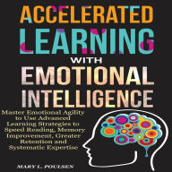 Accelerated Learning with Emotional Intelligence: Master Emotional Agility to Use Advanced Learning Strategies to Speed Reading, Memory Improvement, Greater Retention and Systematic Expertise