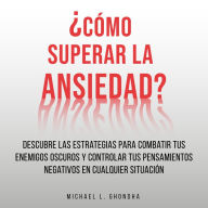 ¿Cómo Superar La Ansiedad? Descubre Las Estrategias Para Combatir Tus Enemigos Oscuros y Controlar Tus Pensamientos Negativos En Cualquier Situación