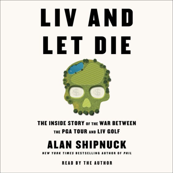LIV and Let Die: The Inside Story of the War Between the PGA Tour and LIV Golf