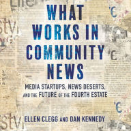 What Works in Community News: Media Startups, News Deserts, and the Future of the Fourth Estate