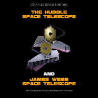 The Hubble Space Telescope and James Webb Space Telescope: The History of the World's Most Important Telescopes