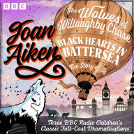 The Wolves of Willoughby Chase, Black Hearts in Battersea & The Story of Is: Three BBC Radio Children's Classic Full-Cast Dramatisations