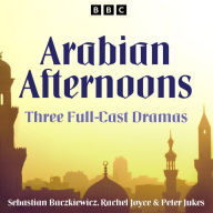 Arabian Afternoons: Three full-cast dramas inspired by tales from The Arabian Nights