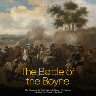 The Battle of the Boyne: The History of the Battle that Ended James II's Attempt to Reclaim the Throne of England