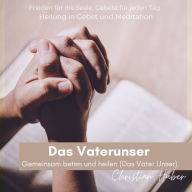 Das Vaterunser - Gemeinsam beten und heilen (Das Vater Unser): Frieden für die Seele. Gebete für jeden Tag. Heilung in Gebet und Meditation