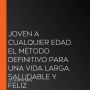 Joven a cualquier edad. El método definitivo para una vida larga, saludable y feliz