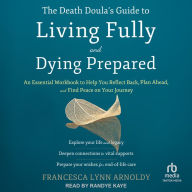 The Death Doula's Guide to Living Fully and Dying Prepared: An Essential Workbook to Help You Reflect Back, Plan Ahead, and Find Peace on Your Journey