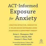 ACT-Informed Exposure for Anxiety: Creating Effective, Innovative, and Values-Based Exposures Using Acceptance and Commitment Therapy