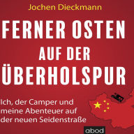 Ferner Osten auf der Überholspur: Ich, der Camper und meine Abenteuer auf der neuen Seidenstraße