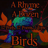 Rhyme A Dozen, A - Birds: 12 Poets, 12 Poems, 1 Topic