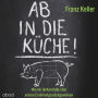 Ab in die Küche!: Wie wir die Kontrolle über unsere Ernährung zurückgewinnen