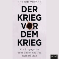 Der Krieg vor dem Krieg: Wie Propaganda über Leben und Tod entscheidet