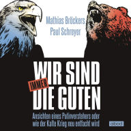 Wir sind immer die Guten: Ansichten eines Putinverstehers oder wie der Kalte Krieg neu entfacht wird