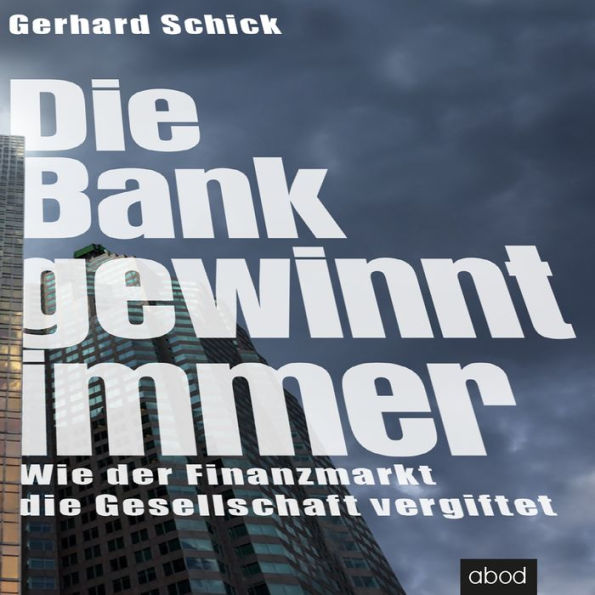 Die Bank gewinnt immer: Wie der Finanzmarkt die Gesellschaft vergiftet