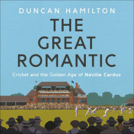 The Great Romantic: Cricket and the golden age of Neville Cardus - Winner of the William Hill Sports Book of the Year