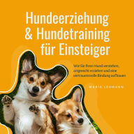 Hundeerziehung & Hundetraining für Einsteiger: Wie Sie Ihren Hund verstehen, artgerecht erziehen und eine vertrauensvolle Bindung aufbauen